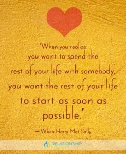 “When you realize you want to spend the rest of your life with somebody, you want the rest of your life to start as soon as possible.”