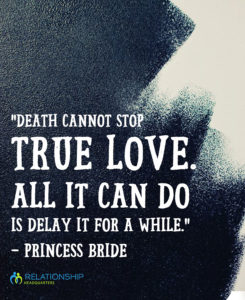 “Death cannot stop true love. All it can do is delay it for a while.” – Princess Bride