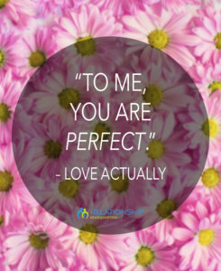 “To me, you are perfect.” – Love Actually
