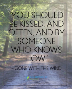“You should be kissed, and often, and by someone who knows how.” – Gone With the Wind