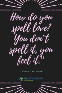 “How do you spell love? You don’t spell it, you feel it.” – Winnie the Pooh