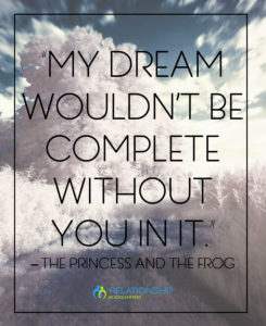 “My dream wouldn’t be complete without you in it.” – The Princess and the Frog